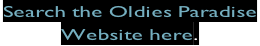 Search the Oldies Paradise  Website here.